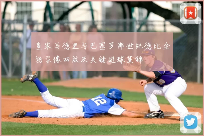 皇家马德里与巴塞罗那世纪德比全场录像回放及关键进球集锦