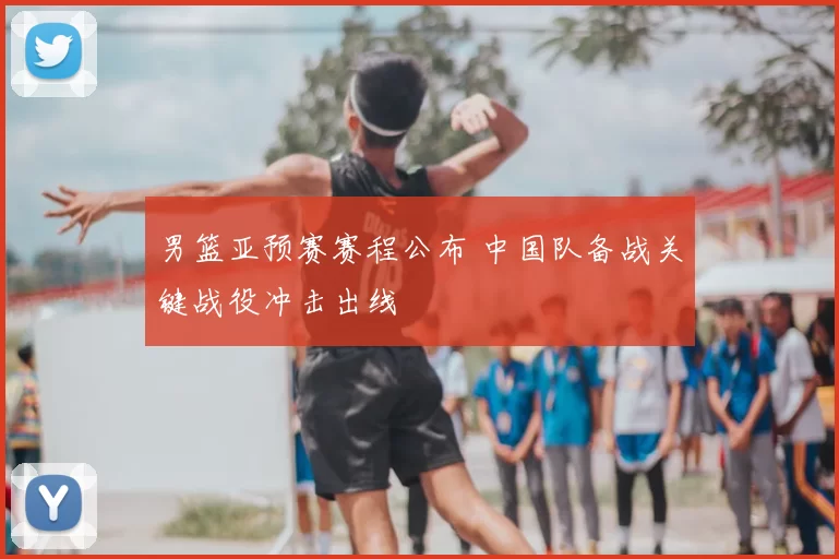 男篮亚预赛赛程公布 中国队备战关键战役冲击出线