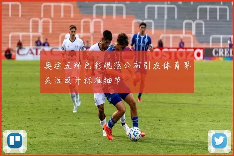 奥运五环色彩规范公布引发体育界关注设计标准细节