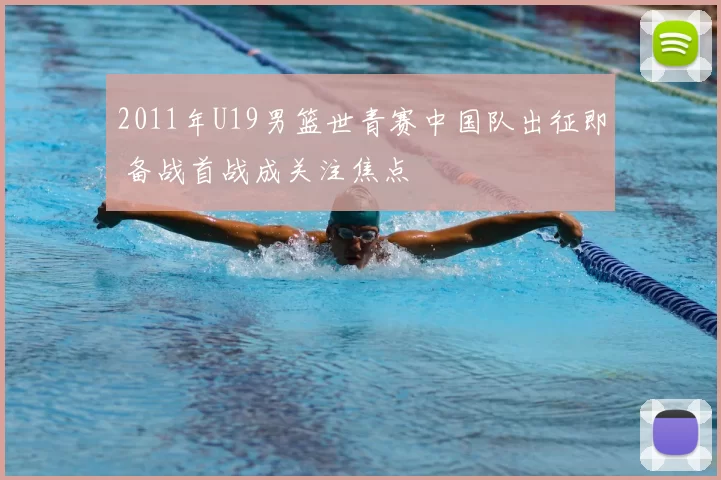 2011年U19男篮世青赛中国队出征即 备战首战成关注焦点