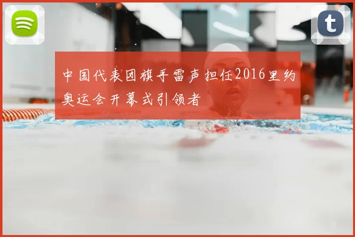 中国代表团旗手雷声担任2016里约奥运会开幕式引领者