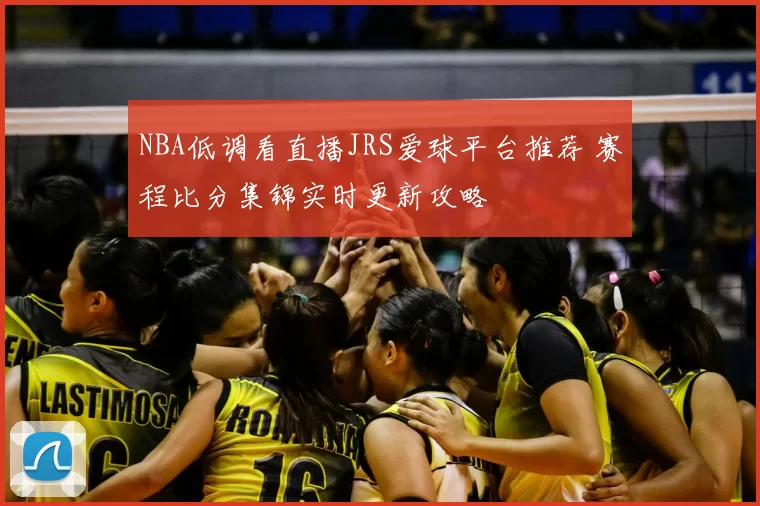 NBA低调看直播JRS爱球平台推荐 赛程比分集锦实时更新攻略