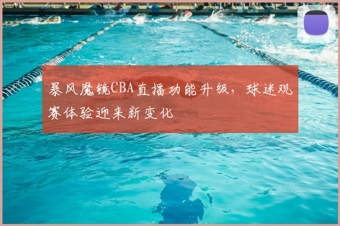 暴风魔镜CBA直播功能升级，球迷观赛体验迎来新变化