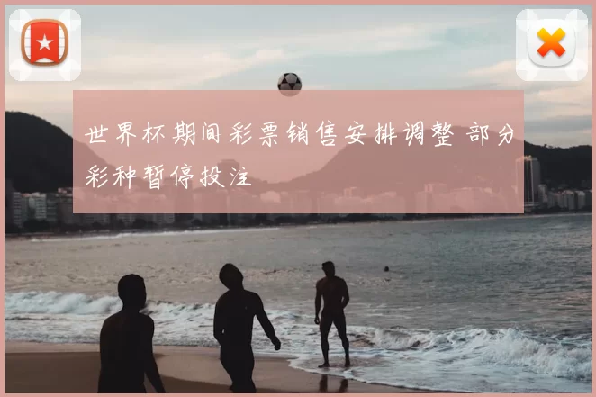 世界杯期间彩票销售安排调整 部分彩种暂停投注