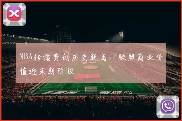 NBA转播费创历史新高，联盟商业价值迎来新阶段