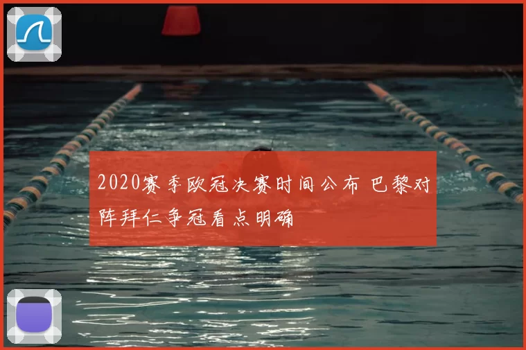 2020赛季欧冠决赛时间公布 巴黎对阵拜仁争冠看点明确