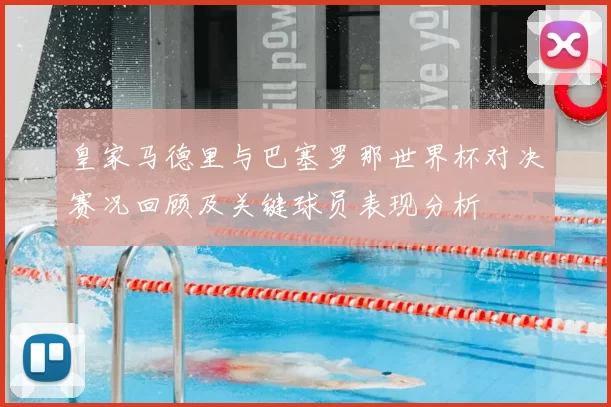 皇家马德里与巴塞罗那世界杯对决赛况回顾及关键球员表现分析