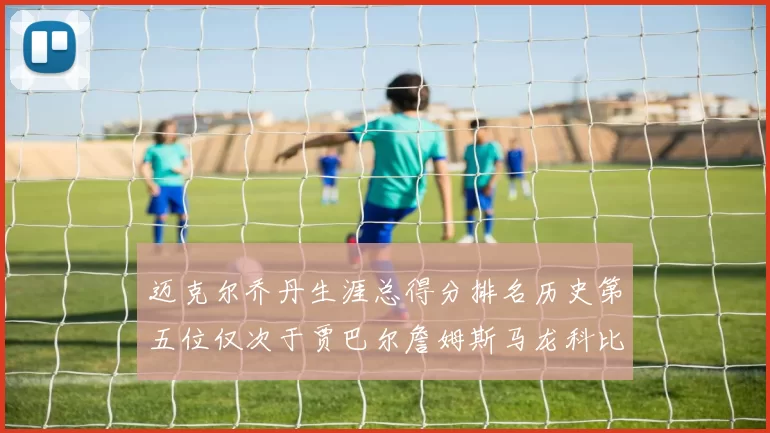 迈克尔乔丹生涯总得分排名历史第五位仅次于贾巴尔詹姆斯马龙科比