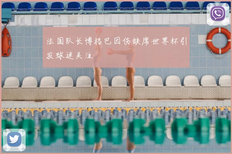 法国队长博格巴因伤缺席世界杯引发球迷关注