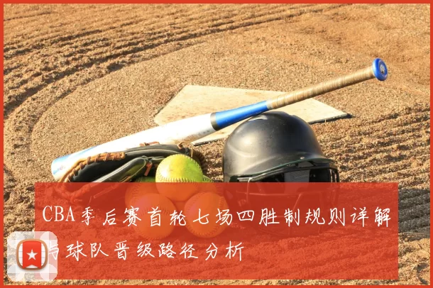 CBA季后赛首轮七场四胜制规则详解与球队晋级路径分析