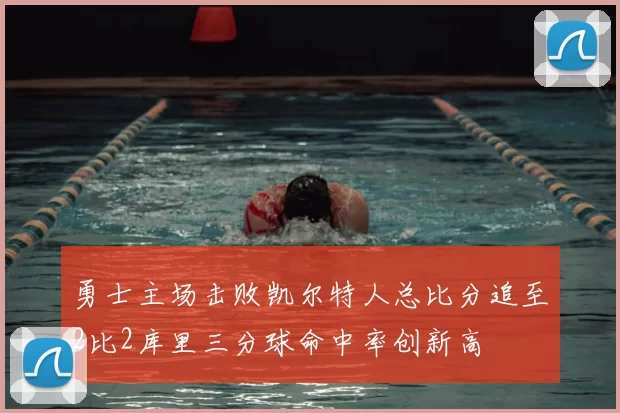 勇士主场击败凯尔特人总比分追至2比2库里三分球命中率创新高
