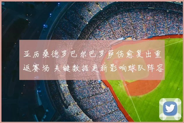 亚历桑德罗巴尔巴罗萨伤愈复出重返赛场 关键数据更新影响球队阵容调整
