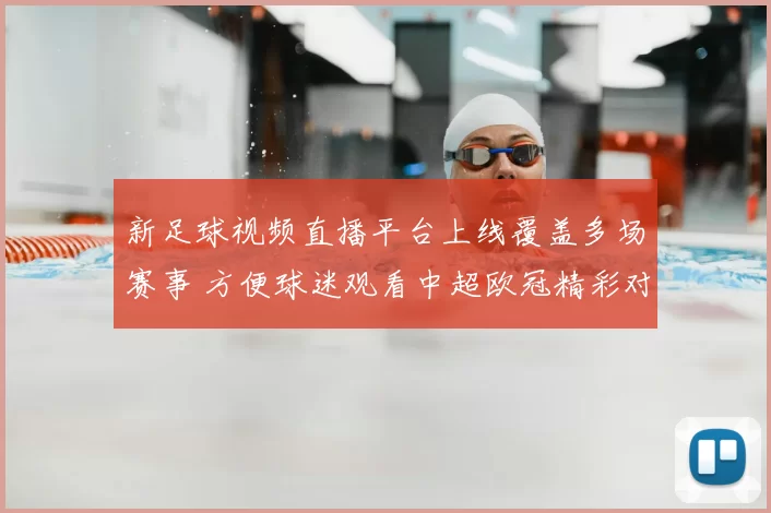 新足球视频直播平台上线覆盖多场赛事 方便球迷观看中超欧冠精彩对决