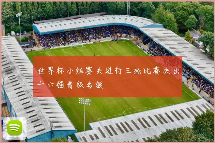 世界杯小组赛共进行三轮比赛决出十六强晋级名额