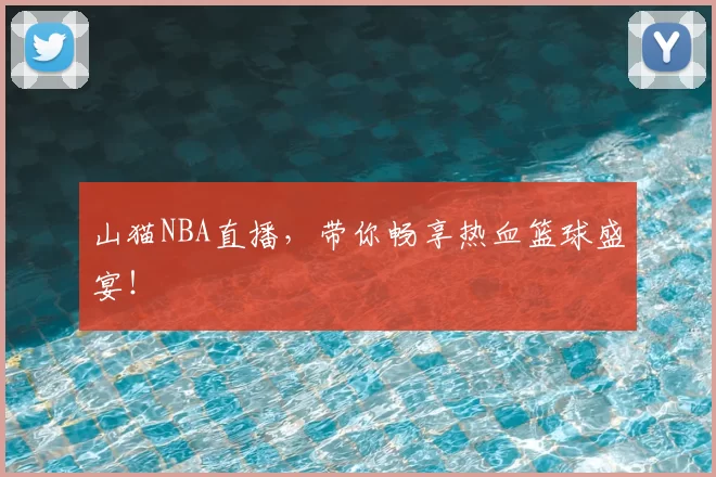 山猫NBA直播,带你畅享热血篮球盛宴!