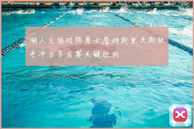 湖人主场对阵勇士詹姆斯里夫斯联手冲击季后赛关键胜利