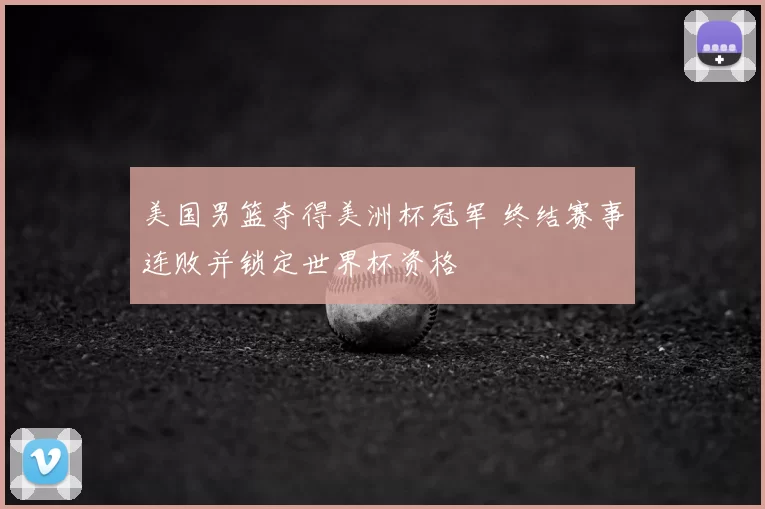 美国男篮夺得美洲杯冠军 终结赛事连败并锁定世界杯资格