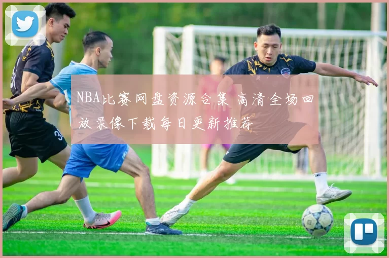 NBA比赛网盘资源合集 高清全场回放录像下载每日更新推荐
