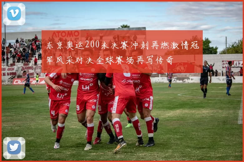 东京奥运200米决赛冲刺再燃激情冠军风采对决全球赛场再写传奇