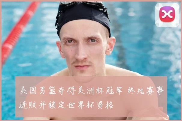 美国男篮夺得美洲杯冠军 终结赛事连败并锁定世界杯资格