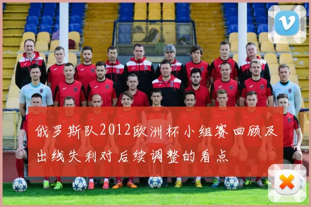 俄罗斯队2012欧洲杯小组赛回顾及出线失利对后续调整的看点
