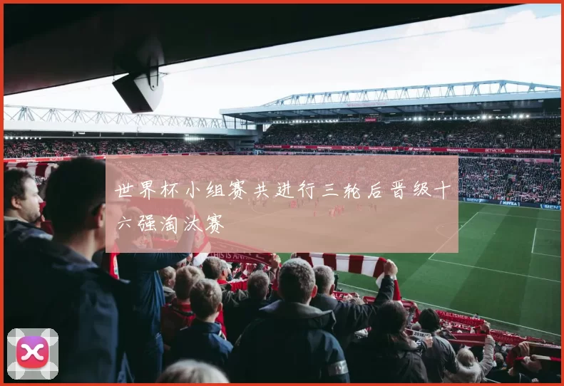 世界杯小组赛共进行三轮后晋级十六强淘汰赛