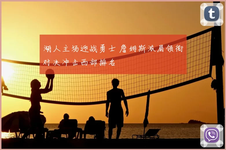 湖人主场迎战勇士 詹姆斯浓眉领衔对决冲击西部排名