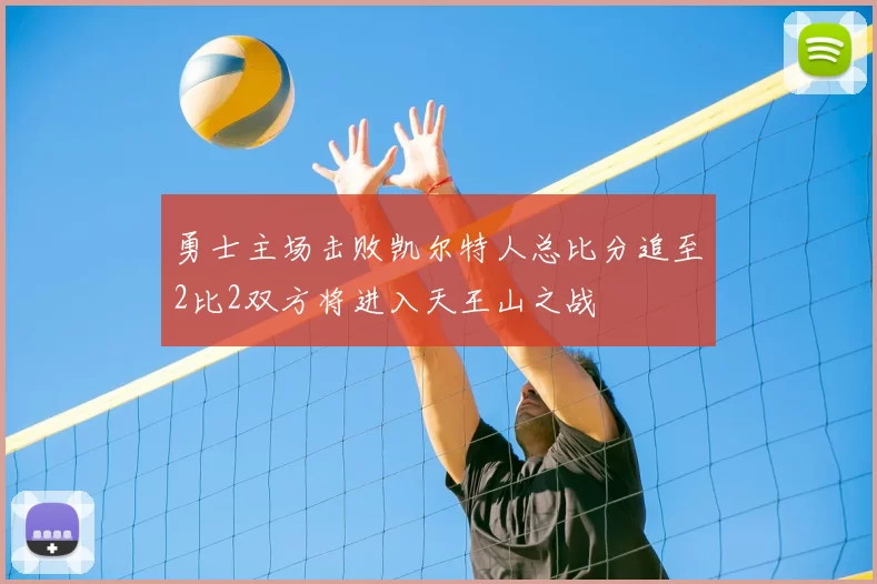勇士主场击败凯尔特人总比分追至2比2双方将进入天王山之战