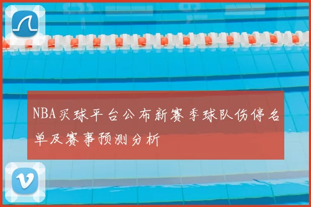 NBA买球平台公布新赛季球队伤停名单及赛事预测分析