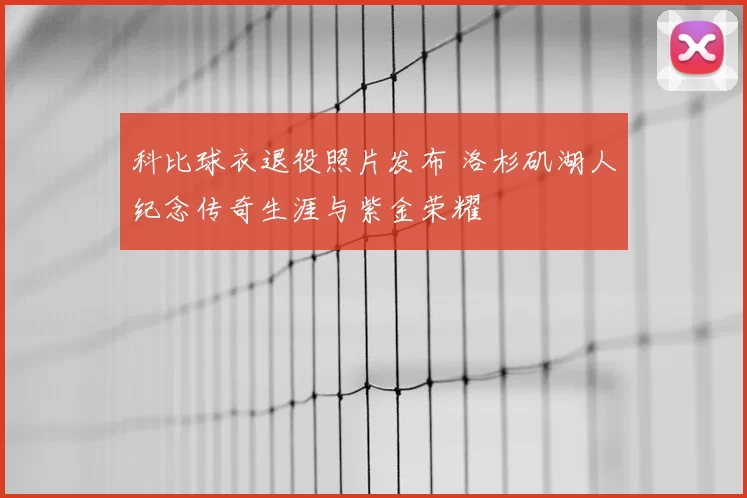 科比球衣退役照片发布 洛杉矶湖人纪念传奇生涯与紫金荣耀