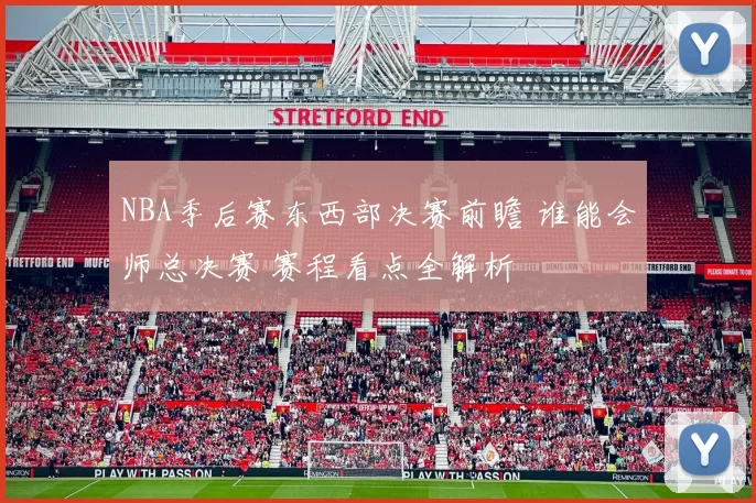 NBA季后赛东西部决赛前瞻 谁能会师总决赛 赛程看点全解析