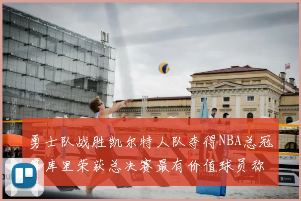勇士队战胜凯尔特人队夺得NBA总冠军库里荣获总决赛最有价值球员称号