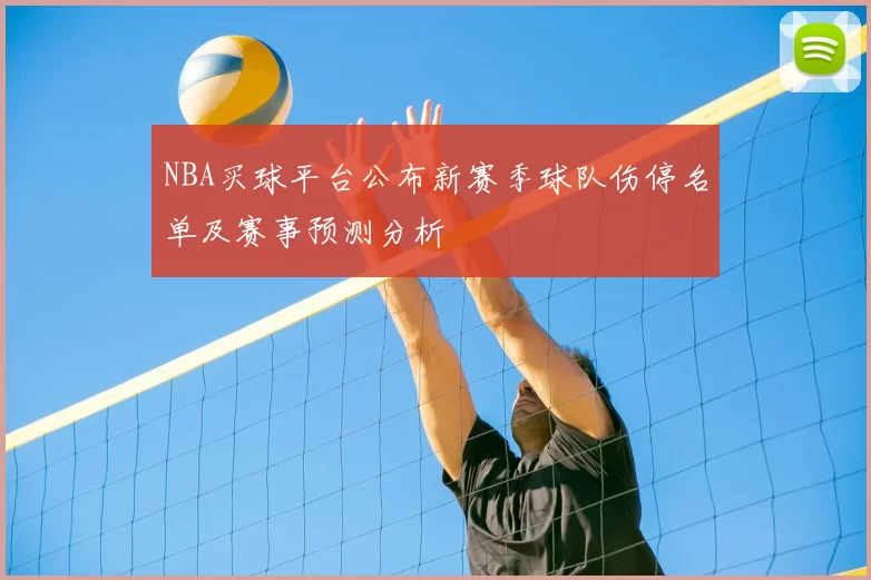NBA买球平台公布新赛季球队伤停名单及赛事预测分析