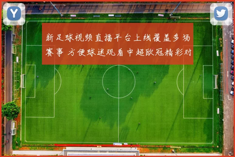 新足球视频直播平台上线覆盖多场赛事 方便球迷观看中超欧冠精彩对决