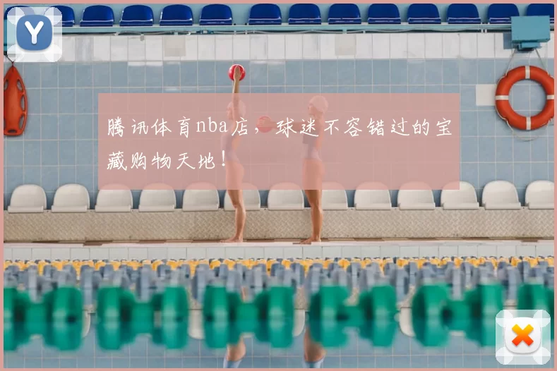 腾讯体育nba店，球迷不容错过的宝藏购物天地！