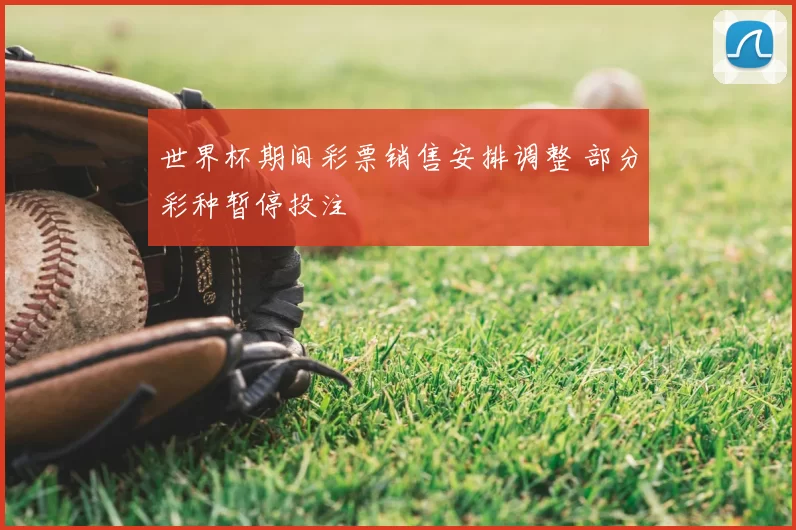 世界杯期间彩票销售安排调整 部分彩种暂停投注