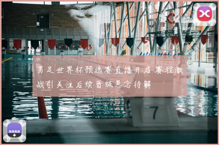 男足世界杯预选赛直播开启 赛程激战引关注后续晋级悬念待解