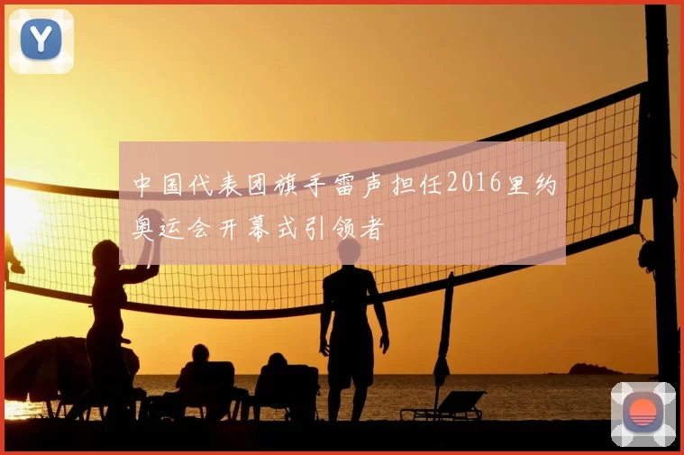 中国代表团旗手雷声担任2016里约奥运会开幕式引领者