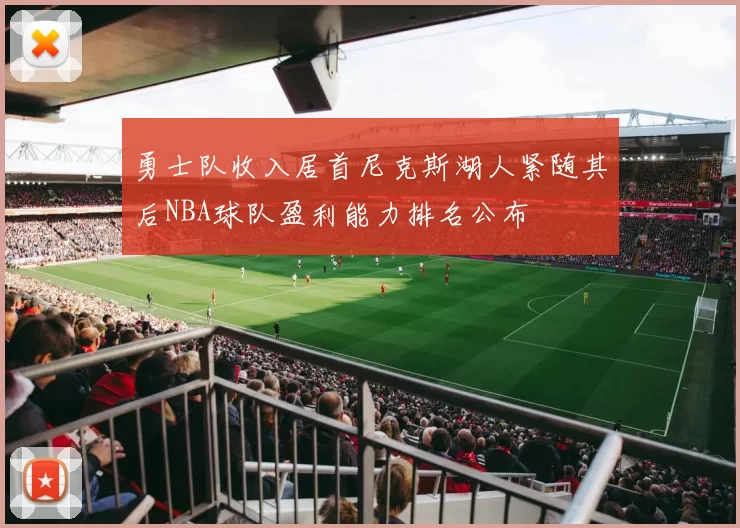勇士队收入居首尼克斯湖人紧随其后NBA球队盈利能力排名公布