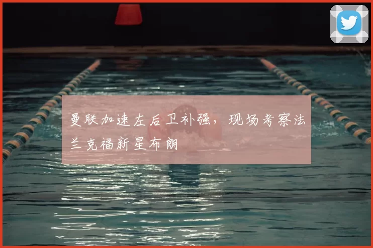 曼联加速左后卫补强，现场考察法兰克福新星布朗