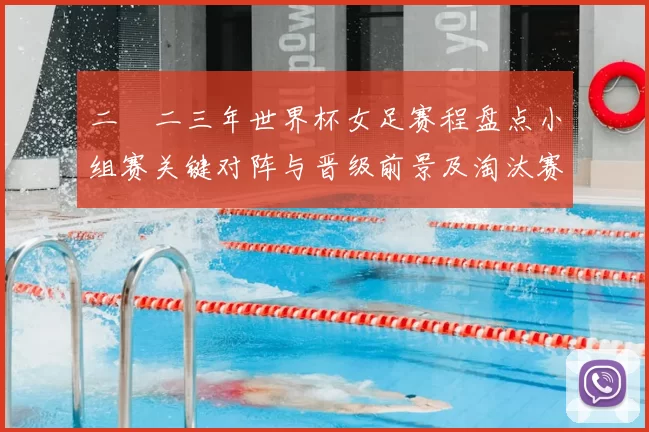 二〇二三年世界杯女足赛程盘点小组赛关键对阵与晋级前景及淘汰赛看点