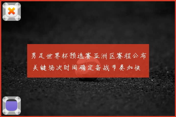 男足世界杯预选赛亚洲区赛程公布 关键场次时间确定备战节奏加快
