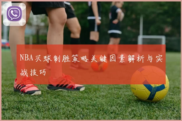 NBA买球制胜策略关键因素解析与实战技巧