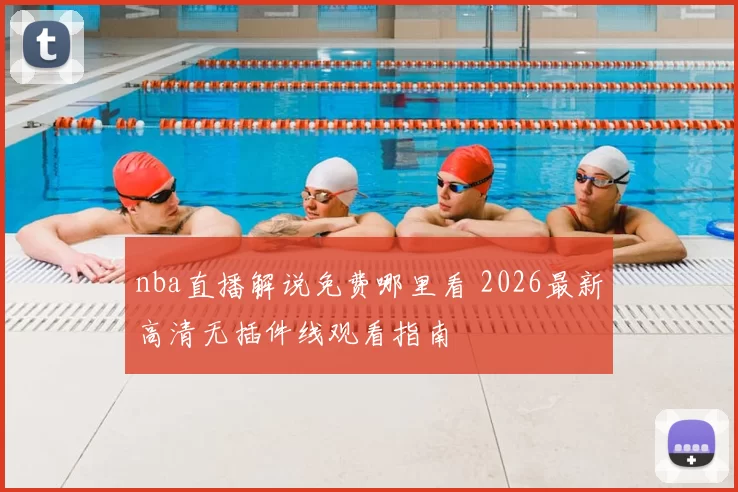 nba直播解说免费哪里看 2026最新高清无插件线观看指南