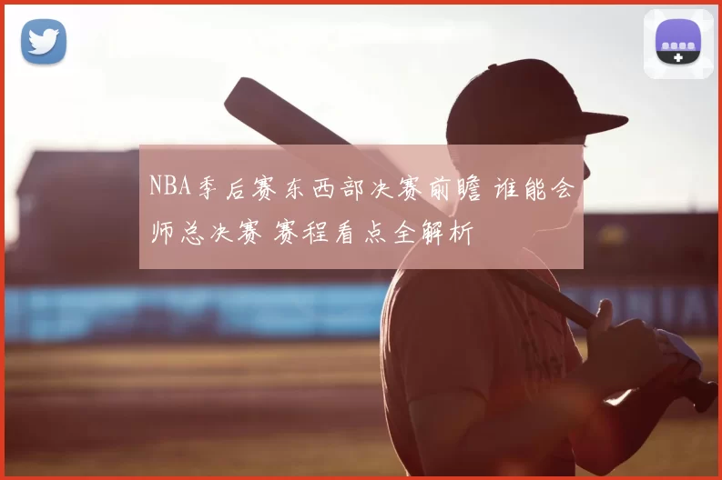 NBA季后赛东西部决赛前瞻 谁能会师总决赛 赛程看点全解析