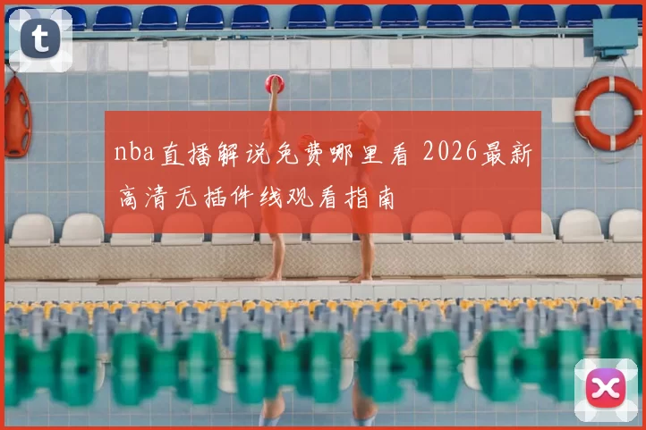 nba直播解说免费哪里看 2026最新高清无插件线观看指南