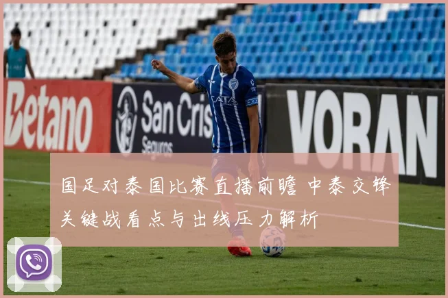 国足对泰国比赛直播前瞻 中泰交锋关键战看点与出线压力解析