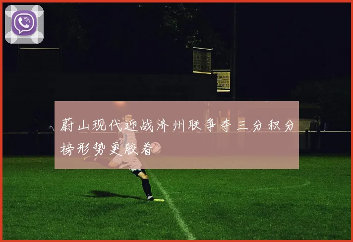 蔚山现代迎战济州联争夺三分积分榜形势更胶着