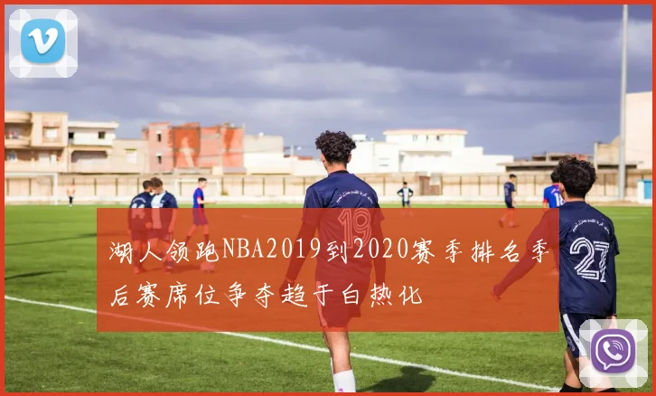 湖人领跑NBA2019到2020赛季排名季后赛席位争夺趋于白热化
