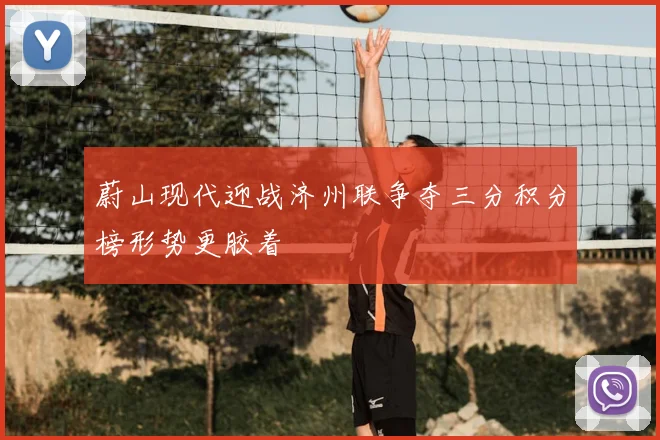 蔚山现代迎战济州联争夺三分积分榜形势更胶着